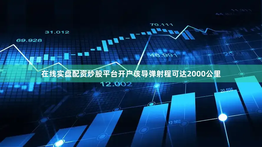 在线实盘配资炒股平台开户该导弹射程可达2000公里