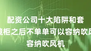 配资公司十大陷阱和套路镜柜之后不单单可以容纳吹风机