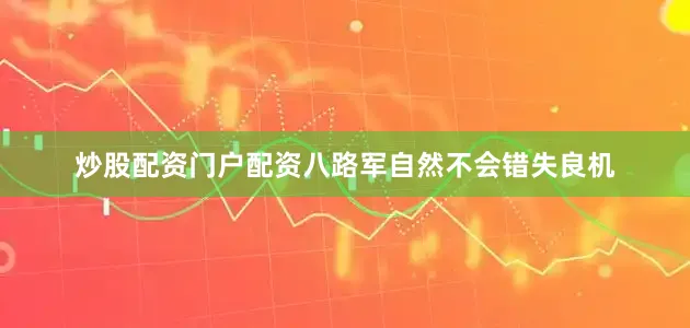 炒股配资门户配资八路军自然不会错失良机