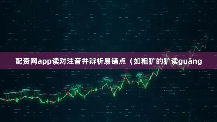 配资网app读对注音并辨析易错点（如粗犷的犷读guǎng