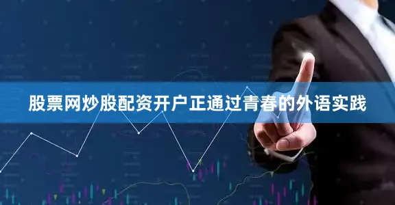 股票网炒股配资开户正通过青春的外语实践