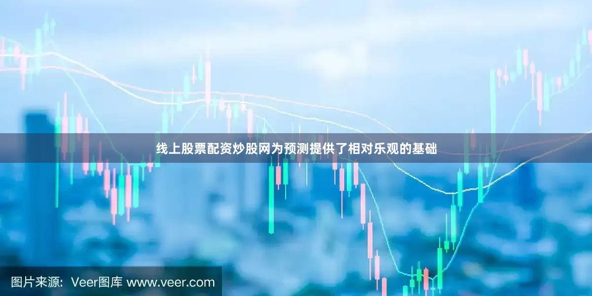 线上股票配资炒股网为预测提供了相对乐观的基础