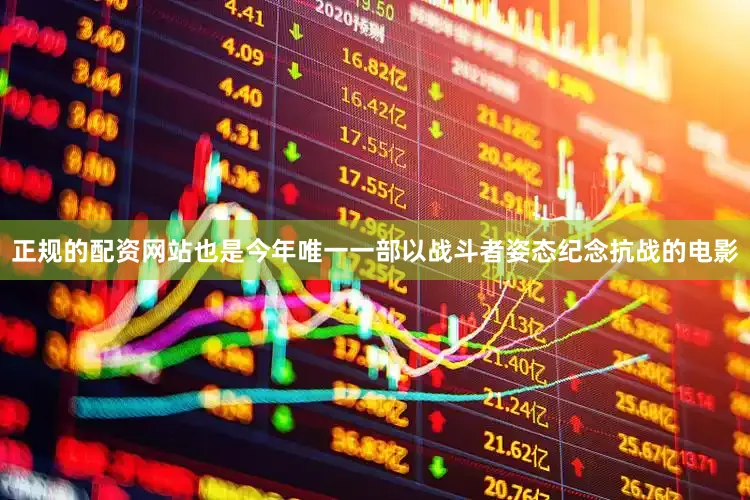 正规的配资网站也是今年唯一一部以战斗者姿态纪念抗战的电影