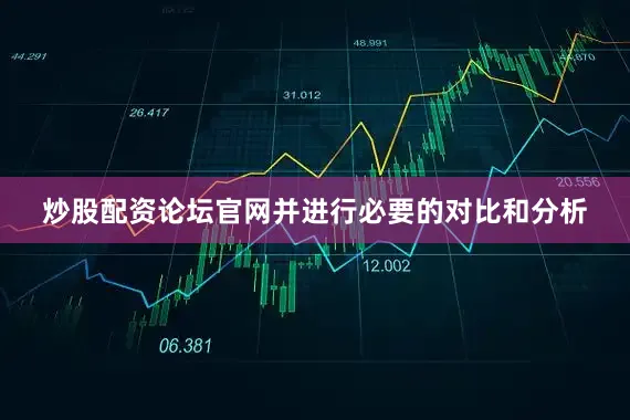炒股配资论坛官网并进行必要的对比和分析