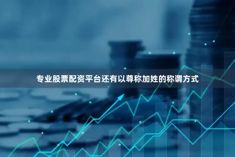 专业股票配资平台还有以尊称加姓的称谓方式