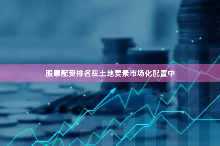 股票配资排名在土地要素市场化配置中